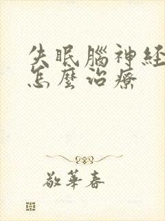 失眠脑神经衰弱怎么治疗