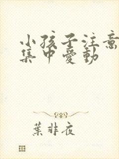 小孩子注意力不集中爱动