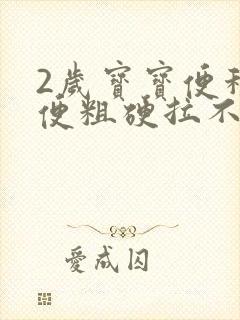 2岁宝宝便秘大便粗硬拉不出来怎么办