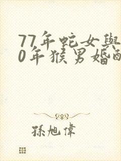 77年蛇女与80年猴男婚配是否合适