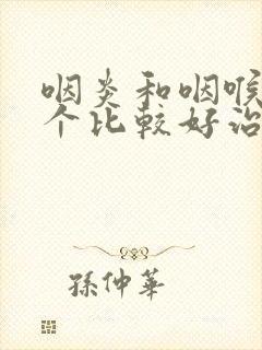 咽炎和咽喉炎哪个比较好治