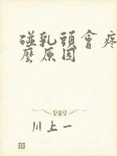 碰乳头会疼是什么原因