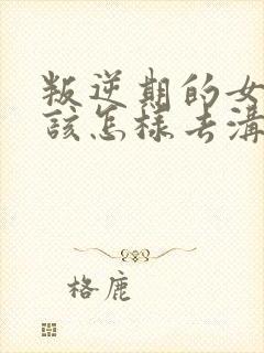 叛逆期的女孩子该怎样去沟通教育