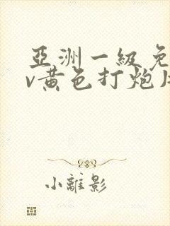 亚洲一级免费av黄色打炮片