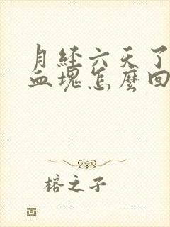 月经六天了还有血块怎么回事