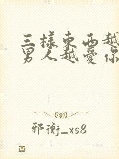 三样东西越不给男人越爱你是什么?