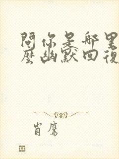 问你是哪里的怎么幽默回复