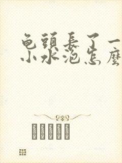 龟头长了一颗颗小水泡怎么回事封面