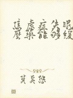 焦虑症失眠吃什么药能够缓解焦虑症