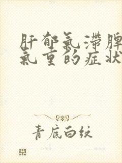 肝郁气滞脾虚湿气重的症状