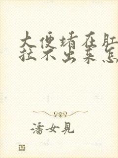 大便堵在肛门处拉不出来怎么办