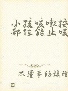 小孩咳嗽按什么部位能止咳