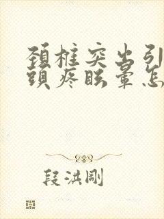 颈椎突出引起的头疼眩晕怎么治