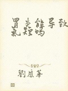 胃炎能导致胸闷气短吗