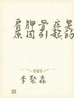 肩胛骨疼是什么原因引起的