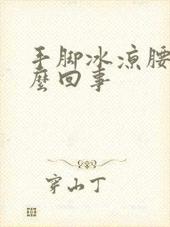 手脚冰凉腰凉怎么回事封面