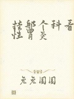 挂那个科看糜烂性胃炎