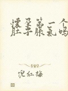 怀孕第一个月会肚子胀气吗