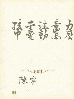 孩子注意力不集中爱动怎么办封面