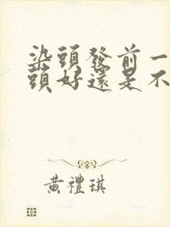 染头发前一天洗头好还是不洗好