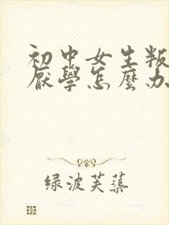 初中女生叛逆期厌学怎么办