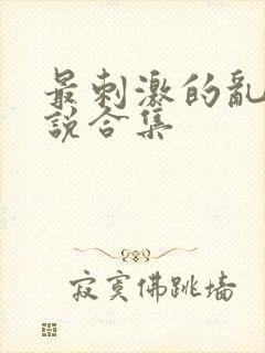 最刺激的乱岳小说合集