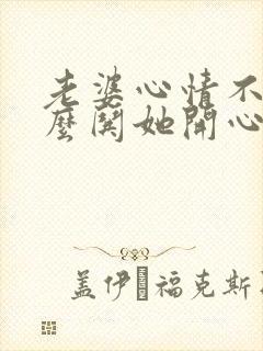 老婆心情不好怎么哄她开心的句子