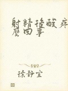 射精后酸疼是怎么回事