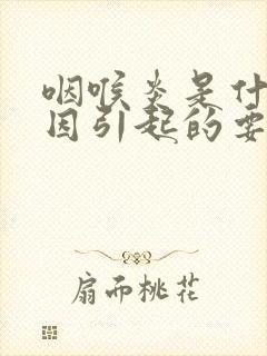 咽喉炎是什么原因引起的要怎么样治疗