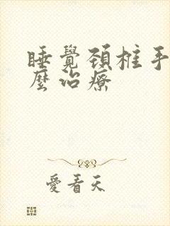 睡觉颈椎手麻怎么治疗