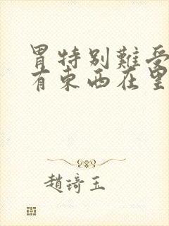 胃特别难受感觉有东西在里面堵到