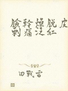 脸干燥脱皮紧绷刺痛泛红