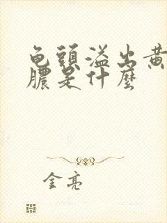 龟头溢出黄色的脓是什么