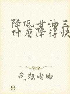 降低甘油三酯吃什么降得快