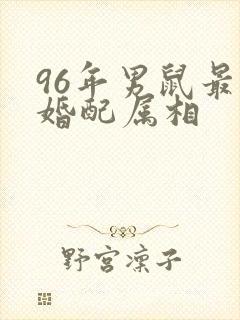 96年男鼠最佳婚配属相