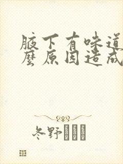 腋下有味道是什么原因造成的