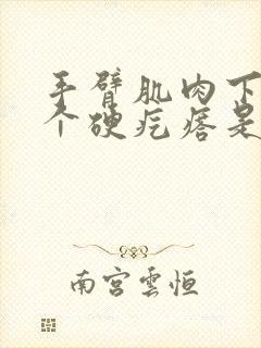 手臂肌肉下面有个硬疙瘩是怎么回事