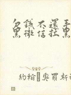 欠钱不还手机拉黑微信拉黑怎么办