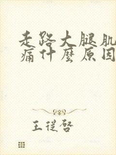 走路大腿肌肉酸痛什么原因