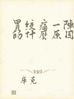 胃绞痛一阵一阵的什么原因