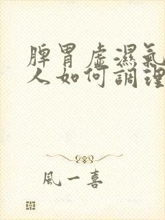 脾胃虚湿气重的人如何调理