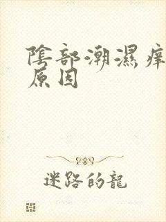 阴部潮湿痒什么原因