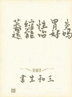 萎缩性胃炎c2还能治好吗