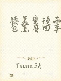 膝盖弯后面有个包怎么回事?