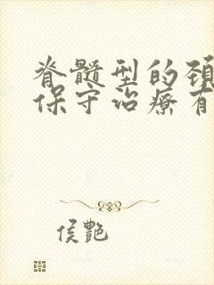 脊髓型的颈椎病保守治疗有哪些