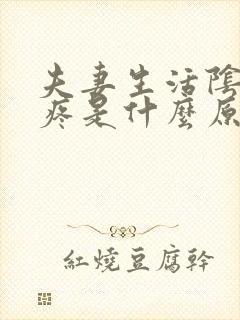 夫妻生活阴道很疼是什么原因