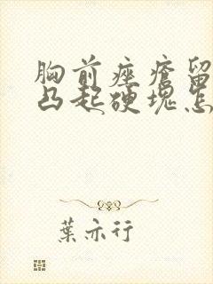 胸前痤疮留下的凸起硬块怎么治疗