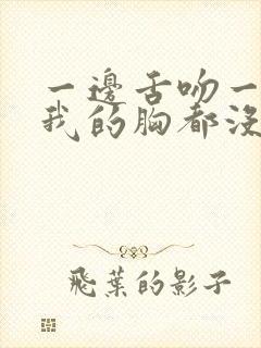 一边舌吻一边揉我的胸都没有感觉