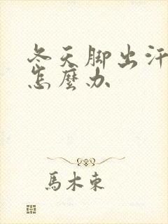 冬天脚出汗冰凉怎么办