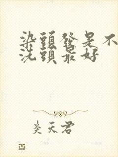 染头发是不是不洗头最好